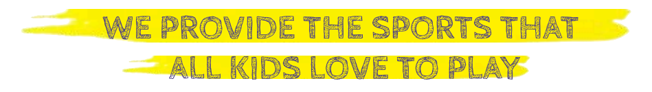 WE PROVIDE THE SPORTS THAT ALL KIDS LOVE TO PLAY